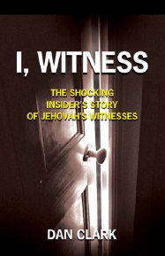I, Witness: The Shocking Insider's Story of Jehovah's Witnesses. Daniel Clark