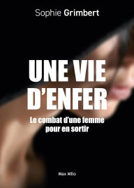 Une vie d'enfer: Le combat d'une femme pour en sortir. Sophie Grimbert