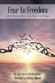 Fear to Freedom: Stories of Triumph After Leaving a High Control Religion. By Jack Grey