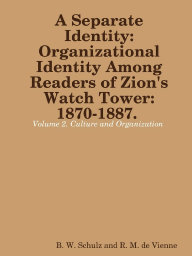 A Separate Identity: Organizational Identity Among Readers of Zion's Watch Tower: 1870-1887, volume 2. Culture and Organization, by 
B. W. Schulz