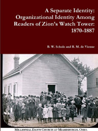 A Separate Identity: Organizational Identity Among Readers of Zion's Watch Tower: 1870-1887, volume 1, by B. W. Schulz