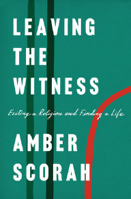 Leaving the Witness. Exiting a religion and finding a life, by Amber Scorah