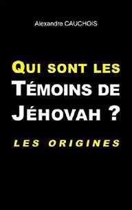 Qui sont les T�moins de J�hovah? Les origines. Par Alexandre Cauchois
