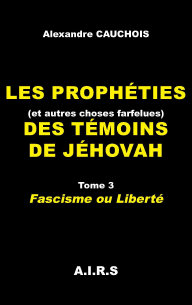 Les proph�ties (et autres choses farfelues) des T�moins de J�hovah, Tome 3, Fascisme ou Libert�, par Alexandre Cauchois