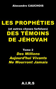 Les proph�ties (et autres choses farfelues) des T�moins de J�hovah, Tome 2, Des millions aujourd'hui vivants ne mourront jamais, par 
Alexandre Cauchois