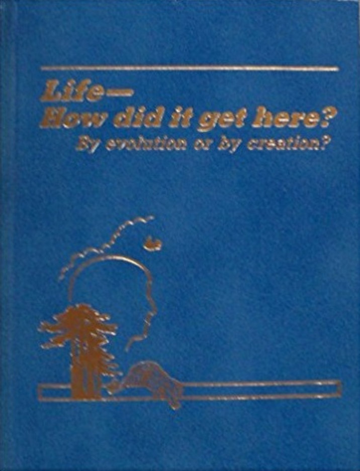 Life, How Did It Get Here? By Evolution or by Creation? 1985